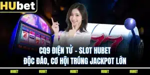 CQ9 Điện Tử - Slot HUBET Độc Đáo, Cơ Hội Trúng Jackpot Lớn