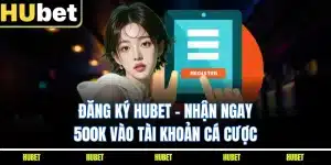 Đăng Ký HUBET - Nhận Ngay 500K Vào Tài Khoản Cá Cược