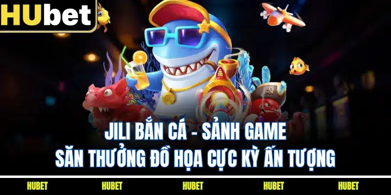 JILI Bắn Cá - Sảnh Game Săn Thưởng Đồ Họa Cực Kỳ Ấn Tượng