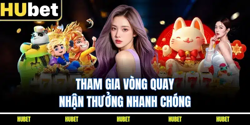 Tham gia vòng quay nhận thưởng nhanh chóng