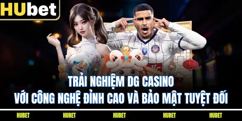 Trải nghiệm DG Casino với công nghệ đỉnh cao và bảo mật tuyệt đối